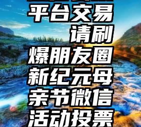 微信公众平台交易   请刷爆朋友圈新纪元母亲节微信活动投票已开启