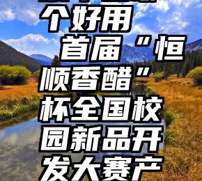 刷微信投票平台哪个好用   首届“恒顺香醋”杯全国校园新品开发大赛产品评比投票