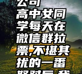 黄山网络微信投票公司   高中女同学每天在微信群拉票,不堪其扰的一番怒怼后,我竟然被踢出群…