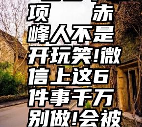 微信投票 多少个选项   赤峰人不是开玩笑!微信上这6件事千万别做!会被判刑或拘留!