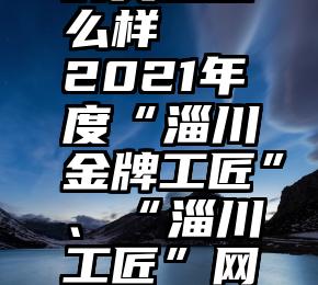 微信投票的奖品怎么样   2021年度“淄川金牌工匠”、“淄川工匠”网络投票开始啦!