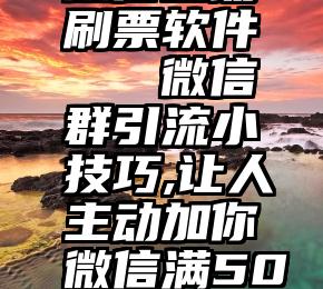 微信自动刷票软件   微信群引流小技巧,让人主动加你微信满5000人!