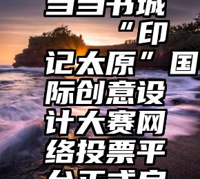 投票吧 当当书城   “印记太原”国际创意设计大赛网络投票平台正式启动