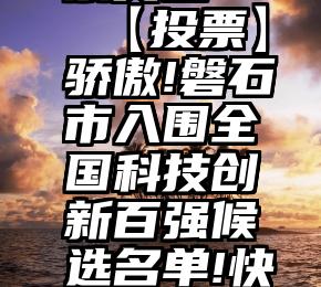 佳木斯大学微信投票奖品   【投票】骄傲!磐石市入围全国科技创新百强候选名单!快来为咱家乡投上一票吧!