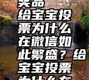 微信投票免费领取奖品   给宝宝投票为什么在微信如此繁盛？给宝宝投票为什么在微信如此繁盛？