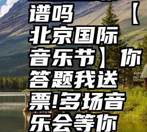 投票吧靠谱吗   【北京国际音乐节】你答题我送票!多场音乐会等你来聆听!