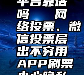 微信投票平台靠谱吗   网络投票、微信投票层出不穷用APP刷票小心隐私被泄露