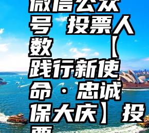 微信公众号 投票人数   【践行新使命·忠诚保大庆】投票