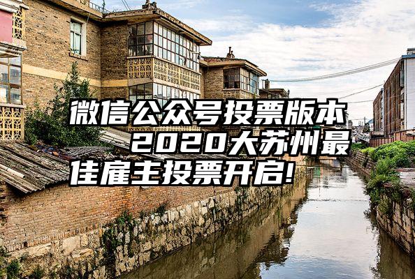 微信公众号投票版本   2020大苏州最佳雇主投票开启!