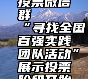 全国互相投票微信群   “寻找全国百强实践团队活动”展示投票阶段开始啦!