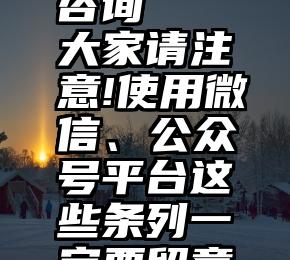 微信投票公司在线咨询   大家请注意!使用微信、公众号平台这些条列一定要留意,不然会被封...