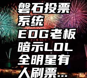 磐石投票系统   EDG老板暗示LOL全明星有人刷票...