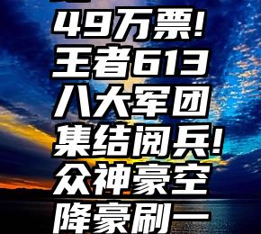 诚信可靠的微信网站   1549万票!王者613八大军团集结阅兵!众神豪空降豪刷一手!力挺一手征战年度!