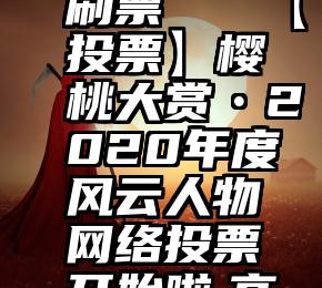 长岛微信投票系统刷票   【投票】樱桃大赏•2020年度风云人物网络投票开始啦,高手争锋,谁将胜出