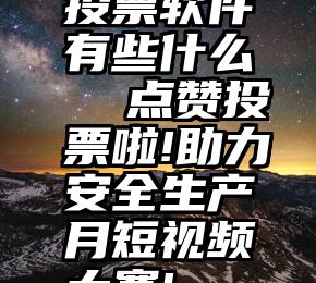 投票软件有些什么   点赞投票啦!助力安全生产月短视频大赛!