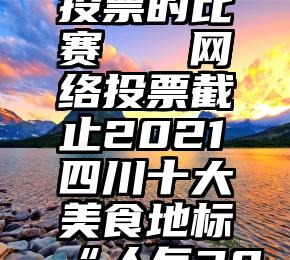 重庆微信投票的比赛   网络投票截止2021四川十大美食地标“人气30强”诞生