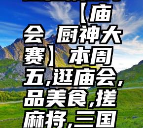 微信刷票。   【庙会・厨神大赛】本周五,逛庙会,品美食,搓麻将,三国杀!