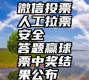 微信投票人工拉票安全   答题赢球票中奖结果公布