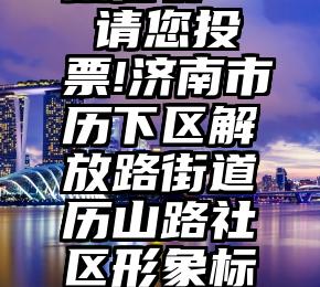 互投票的微信群   请您投票!济南市历下区解放路街道历山路社区形象标识评选活动启动