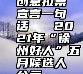 创意拉票宣言一句话   2021年“徐州好人”五月候选人公示