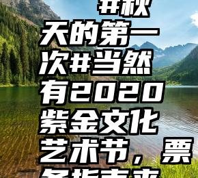 微信代刷   #秋天的第一次#当然有2020紫金文化艺术节，票务指南来咯