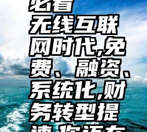 诚信服务投票合作必看   无线互联网时代,免费、融资、系统化,财务转型提速,你还在视而不见吗