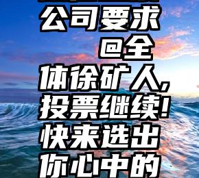 微信投票公司要求   @全体徐矿人,投票继续!快来选出你心中的“最美”!