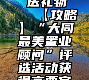 微信投票 送礼物   【攻略】“大同最美置业顾问”评选活动获得高票官方攻略