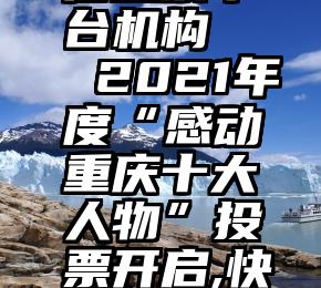 安庆市微信投票平台机构   2021年度“感动重庆十大人物”投票开启,快来给咱民建人扎起!