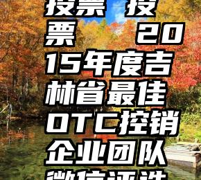 投票 投票   2015年度吉林省最佳OTC控销企业团队微信评选