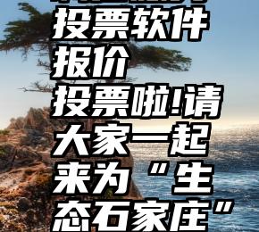 诚信服务投票软件报价   投票啦!请大家一起来为“生态石家庄”投票助力