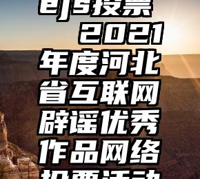 微信nodejs投票   2021年度河北省互联网辟谣优秀作品网络投票活动开始啦!