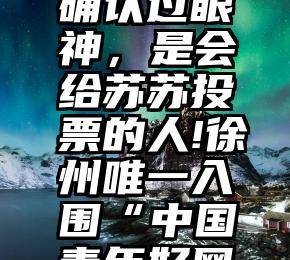 小程序投票可以作弊么   确认过眼神，是会给苏苏投票的人!徐州唯一入围“中国青年好网民”，你还不来投票助力吗