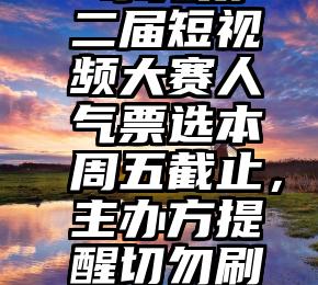  东莞第二届短视频大赛人气票选本周五截止，主办方提醒切勿刷票