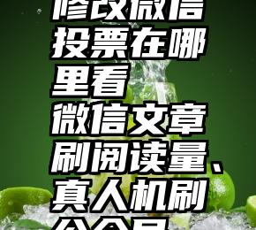 修改微信投票在哪里看   微信文章刷阅读量、真人机刷公众号