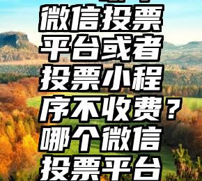 微信投票 相同设备   哪个微信投票平台或者投票小程序不收费？哪个微信投票平台或者投票小程序不收费？