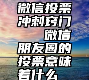 微信投票冲刺窍门   微信朋友圈的投票意味着什么