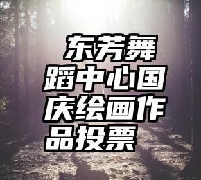  东芳舞蹈中心国庆绘画作品投票