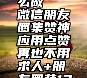 微信投票小程序怎么做   微信朋友圈集赞神应用点赞再也不用求人+朋友圈装13我给它满分