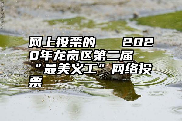 网上投票的   2020年龙岗区第二届“最美义工”网络投票