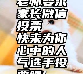 老师要求家长微信投票   快来为你心中的人气选手投票吧!