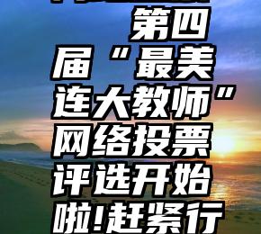 网站投票   第四届“最美连大教师”网络投票评选开始啦!赶紧行动起来~