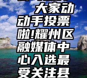 微信投票公司立升   大家动动手投票啦!耀州区融媒体中心入选最受关注县级融媒体中心奖!