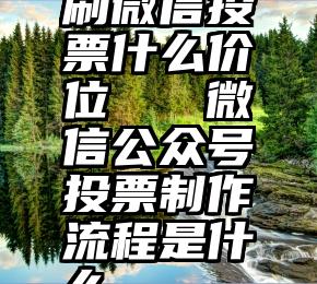 刷微信投票什么价位   微信公众号投票制作流程是什么