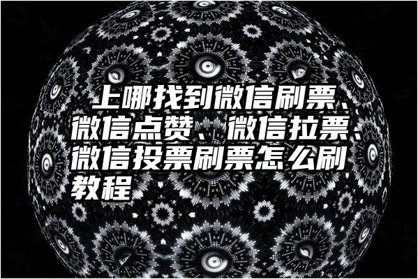  上哪找到微信刷票、微信点赞、微信拉票、微信投票刷票怎么刷教程