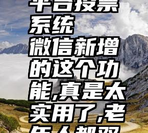 微信公众平台投票系统   微信新增的这个功能,真是太实用了,老年人都双双点赞