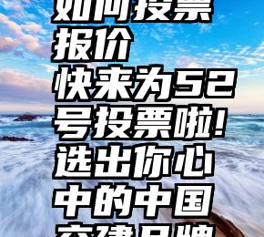 诚信服务如何投票报价   快来为52号投票啦!选出你心中的中国交建品牌员工