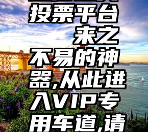 微信选美投票平台   来之不易的神器,从此进入VIP专用车道,请低调使用.