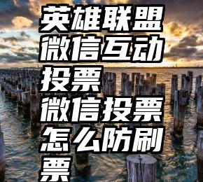 英雄联盟微信互动投票   微信投票怎么防刷票