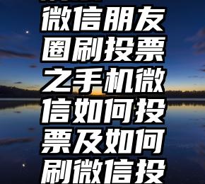 去哪里找刷票   微信朋友圈刷投票之手机微信如何投票及如何刷微信投票数的方法